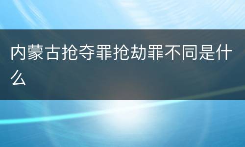 内蒙古抢夺罪抢劫罪不同是什么