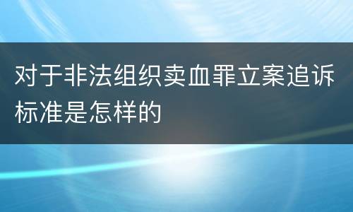 对于非法组织卖血罪立案追诉标准是怎样的