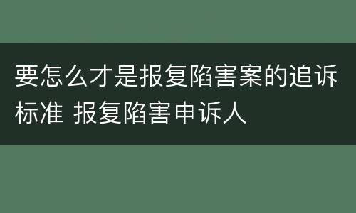 要怎么才是报复陷害案的追诉标准 报复陷害申诉人