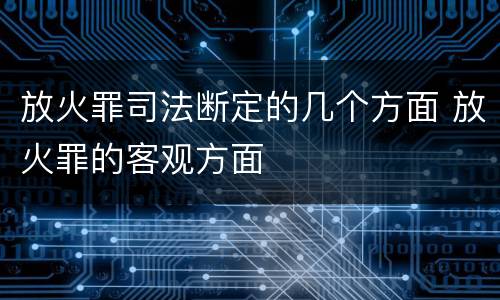 放火罪司法断定的几个方面 放火罪的客观方面