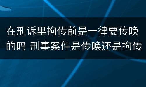 在刑诉里拘传前是一律要传唤的吗 刑事案件是传唤还是拘传