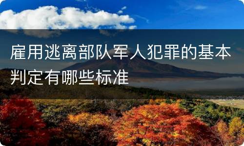 雇用逃离部队军人犯罪的基本判定有哪些标准