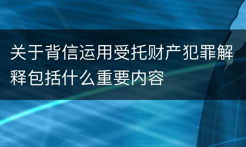 关于背信运用受托财产犯罪解释包括什么重要内容