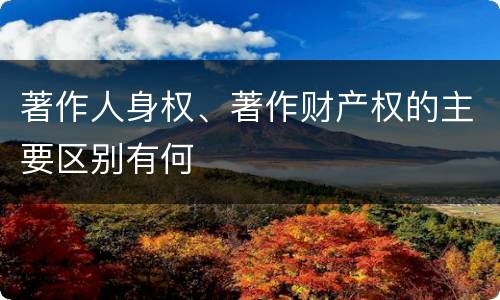 著作人身权、著作财产权的主要区别有何