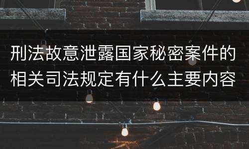 刑法故意泄露国家秘密案件的相关司法规定有什么主要内容