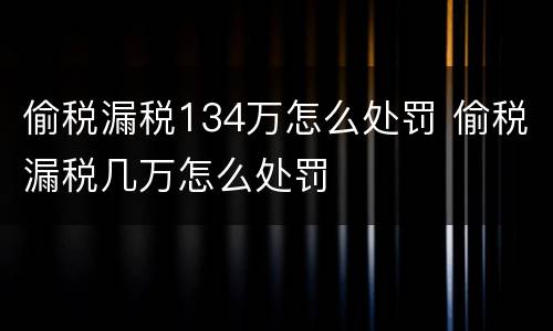 偷税漏税134万怎么处罚 偷税漏税几万怎么处罚