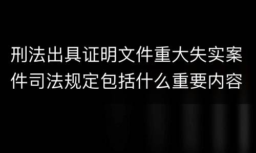 刑法出具证明文件重大失实案件司法规定包括什么重要内容