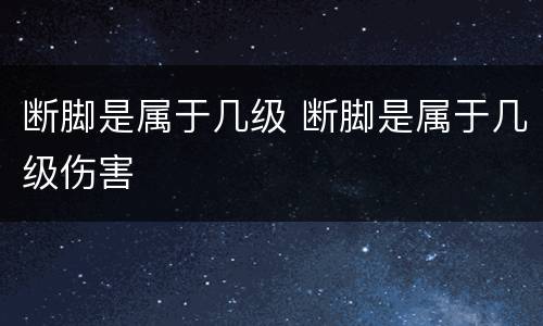 断脚是属于几级 断脚是属于几级伤害