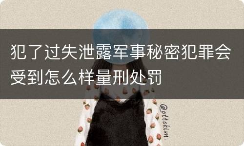 犯了过失泄露军事秘密犯罪会受到怎么样量刑处罚
