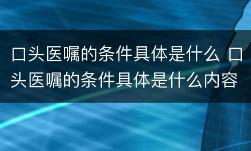 口头医嘱的条件具体是什么 口头医嘱的条件具体是什么内容