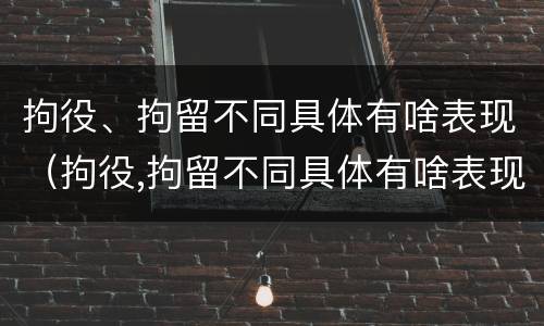拘役、拘留不同具体有啥表现（拘役,拘留不同具体有啥表现呢）