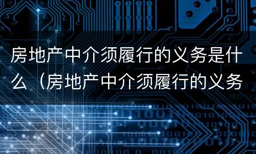 房地产中介须履行的义务是什么（房地产中介须履行的义务是什么呢）