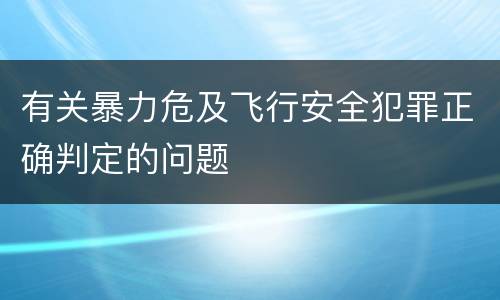 有关暴力危及飞行安全犯罪正确判定的问题