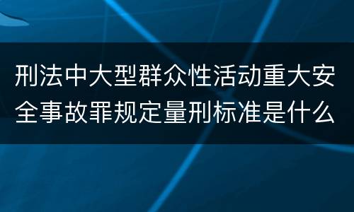 刑法中大型群众性活动重大安全事故罪规定量刑标准是什么