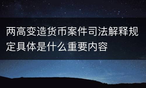 两高变造货币案件司法解释规定具体是什么重要内容