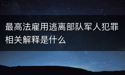 最高法雇用逃离部队军人犯罪相关解释是什么