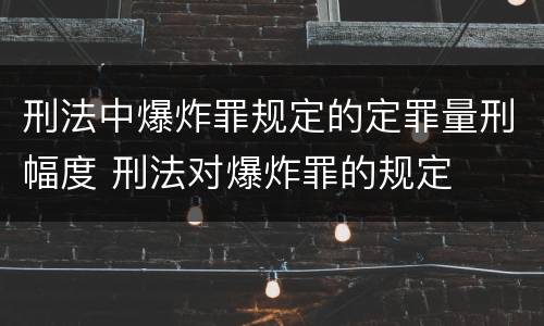 刑法中爆炸罪规定的定罪量刑幅度 刑法对爆炸罪的规定