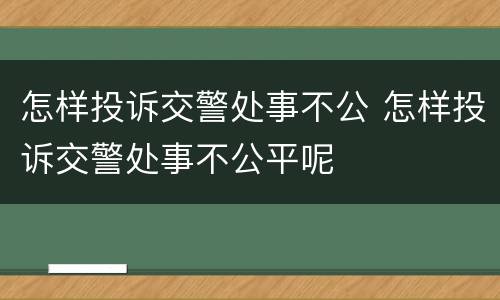 怎样投诉交警处事不公 怎样投诉交警处事不公平呢