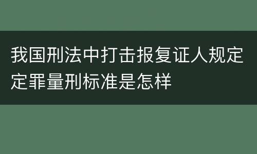 我国刑法中打击报复证人规定定罪量刑标准是怎样