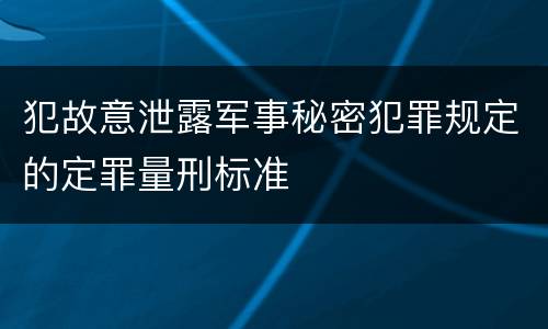犯故意泄露军事秘密犯罪规定的定罪量刑标准
