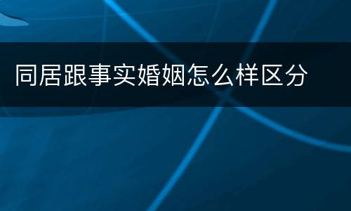 同居跟事实婚姻怎么样区分