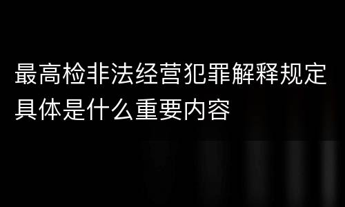 最高检非法经营犯罪解释规定具体是什么重要内容