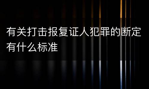 有关打击报复证人犯罪的断定有什么标准