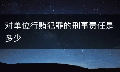 对单位行贿犯罪的刑事责任是多少