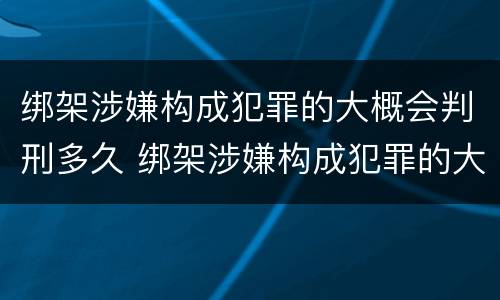 绑架涉嫌构成犯罪的大概会判刑多久 绑架涉嫌构成犯罪的大概会判刑多久呢