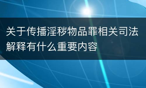 关于传播淫秽物品罪相关司法解释有什么重要内容