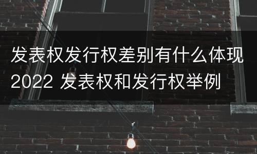 发表权发行权差别有什么体现2022 发表权和发行权举例
