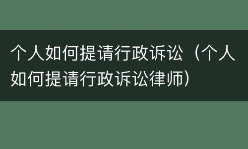 个人如何提请行政诉讼（个人如何提请行政诉讼律师）