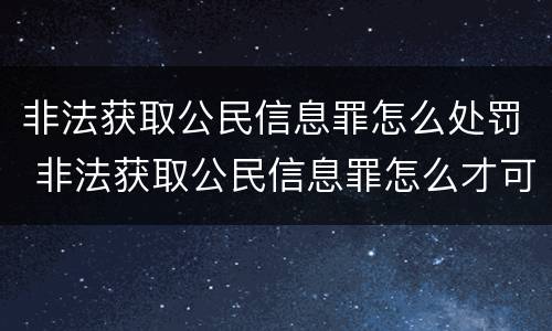 非法获取公民信息罪怎么处罚 非法获取公民信息罪怎么才可以从轻处理