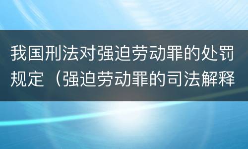 我国刑法对强迫劳动罪的处罚规定（强迫劳动罪的司法解释）