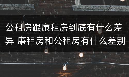 公租房跟廉租房到底有什么差异 廉租房和公租房有什么差别