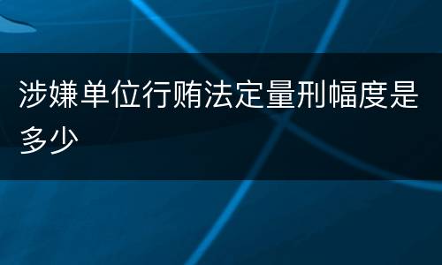 涉嫌单位行贿法定量刑幅度是多少