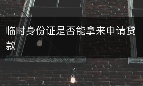 临时身份证是否能拿来申请贷款