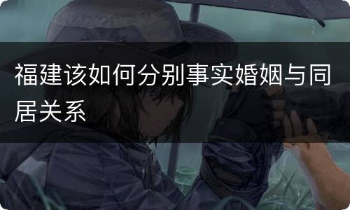 福建该如何分别事实婚姻与同居关系