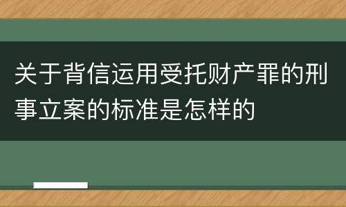 关于背信运用受托财产罪的刑事立案的标准是怎样的