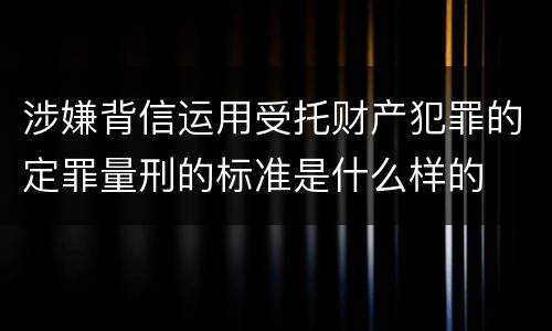 涉嫌背信运用受托财产犯罪的定罪量刑的标准是什么样的