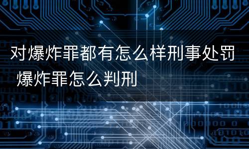 对爆炸罪都有怎么样刑事处罚 爆炸罪怎么判刑