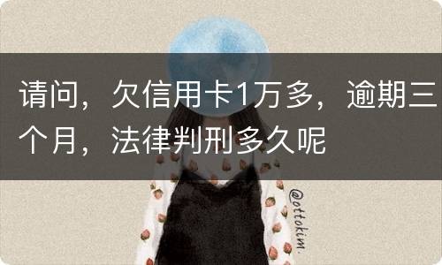 请问，欠信用卡1万多，逾期三个月，法律判刑多久呢