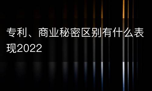 专利、商业秘密区别有什么表现2022