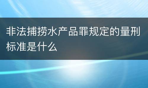 非法捕捞水产品罪规定的量刑标准是什么