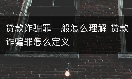 贷款诈骗罪一般怎么理解 贷款诈骗罪怎么定义