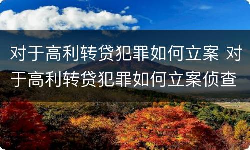 对于高利转贷犯罪如何立案 对于高利转贷犯罪如何立案侦查