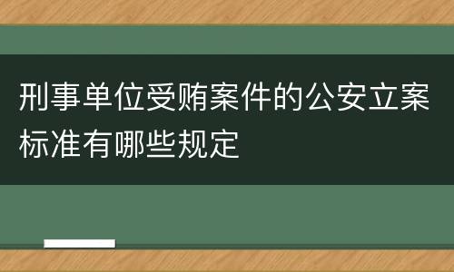 刑事单位受贿案件的公安立案标准有哪些规定