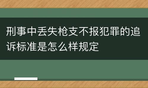 刑事中丢失枪支不报犯罪的追诉标准是怎么样规定