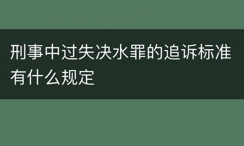 刑事中过失决水罪的追诉标准有什么规定