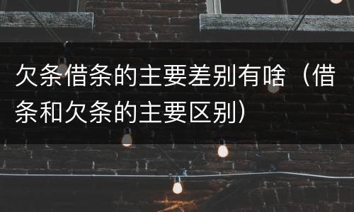 欠条借条的主要差别有啥（借条和欠条的主要区别）